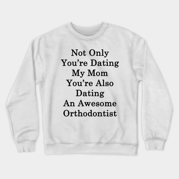 Not Only You're Dating My Mom You're Also Dating An Awesome Orthodontist Crewneck Sweatshirt by supernova23